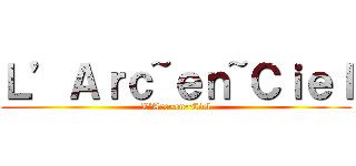 Ｌ’Ａｒｃ~ｅｎ~Ｃｉｅｌ (L’Arc~en~Ciel)