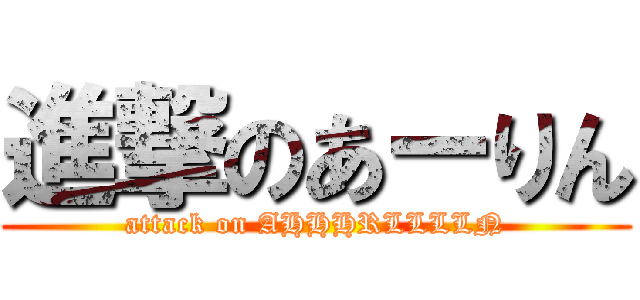 進撃のあーりん (attack on AHHHRLLLLN)