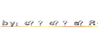 ｂｙ：ｃ？？ｃ？？ａ？Ｒｃ？？ａ？？ｅ？？ (attack on titan)