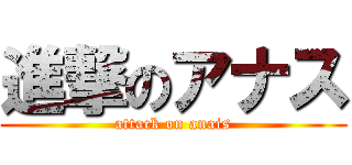 進撃のアナス (attack on anais)