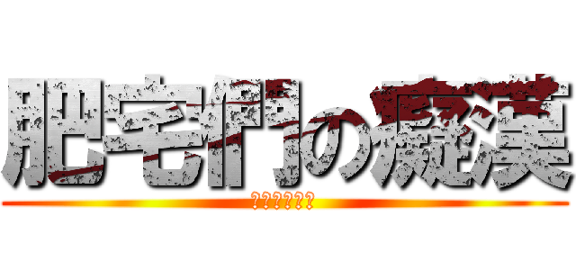 肥宅們の癡漢 (肥宅也是癡漢)
