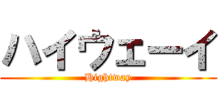 ハイウェーイ (Hightway)