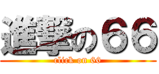 進撃の６６ (click on 66)