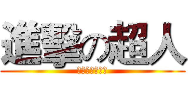 進擊の超人 (超人是不會死的)
