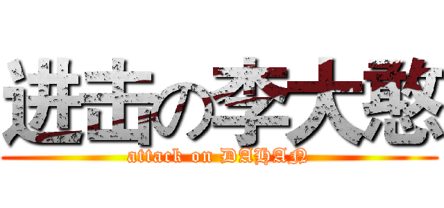 进击の李大憨 (attack on DAHAN)