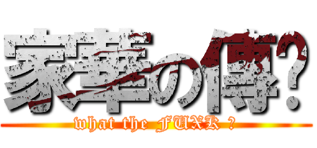 家華の傳說 (what the FUXK ?)
