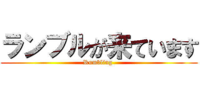 ランブルが来ています (Rumbling )