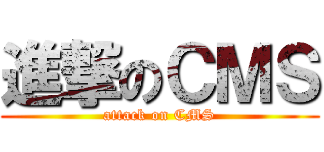 進撃のＣＭＳ (attack on CMS)