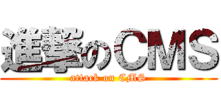 進撃のＣＭＳ (attack on CMS)
