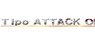 Ｔｉｐｏ ＡＴＴＡＣＫ ＯＮ ＴＩＴＡＮ (attack on titan)