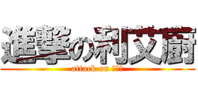 進撃の利艾廚 (attack on ♥♥♥)