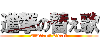 進撃の替え歌 (attack on kaeuta)