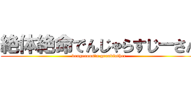 絶体絶命でんじゃらすじーさん (dengerous　a grandfather)