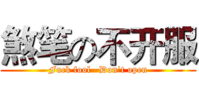 煞笔の不开服 (Fuck fool--Don't open)