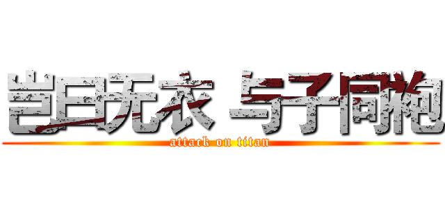 岂曰无衣 与子同袍 (attack on titan)