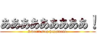 あああああああああ！ (I don't stop happiness.)