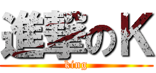 進撃のＫ (king)