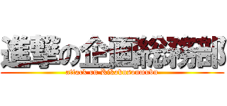 進撃の企画総務部 (attack on Kikakusoumubu)