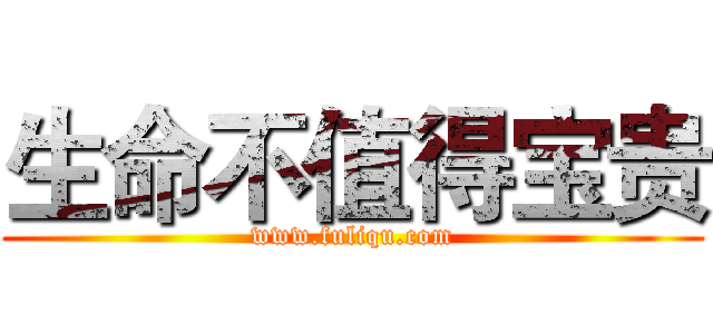 生命不值得宝贵 (www.fuliqu.com)