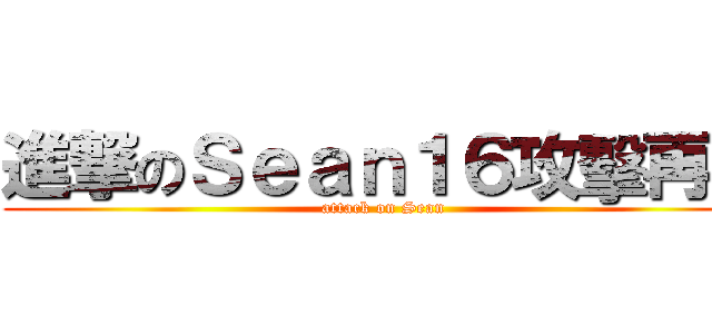 進撃のＳｅａｎ１６攻擊再開 (attack on Sean )