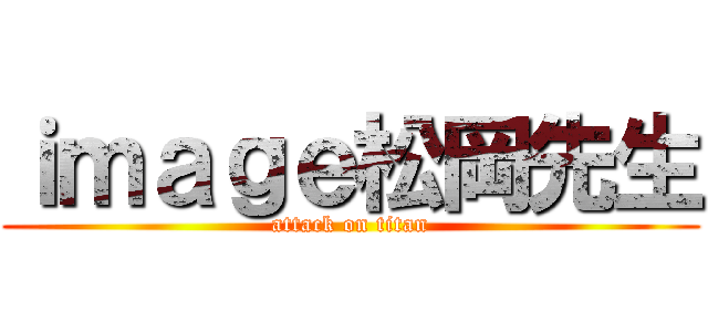 ｉｍａｇｅ松岡先生 (attack on titan)