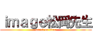 ｉｍａｇｅ松岡先生 (attack on titan)