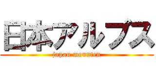 日本アルプス (japan mounten)