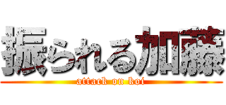 振られる加藤 (attack on koi)