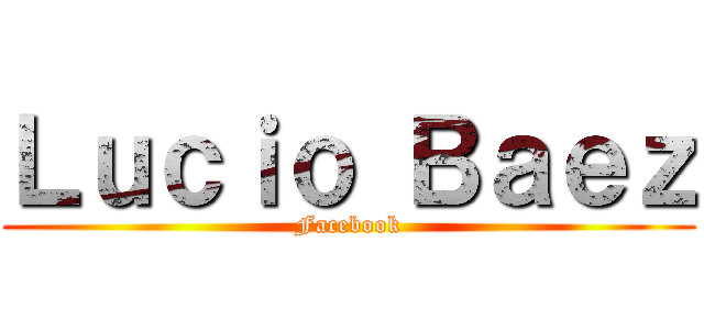 Ｌｕｃｉｏ Ｂａｅｚ (Facebook)
