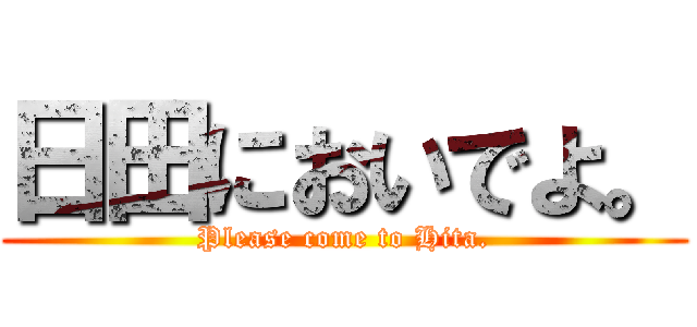 日田においでよ。 (Please come to Hita.)