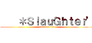     ＊ＳｌａｕＧｈｔｅｒ’ (attack on titan)