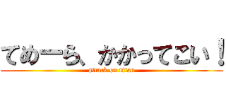 てめーら、かかってこい！ (attack on titan)