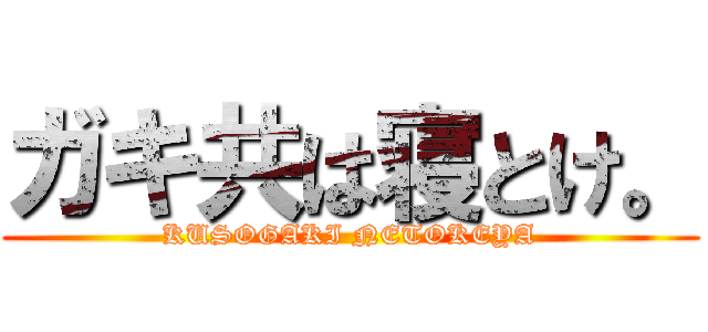 ガキ共は寝とけ。 (KUSOGAKI NETOKEYA)