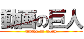 動画の巨人 (movie on titan)