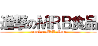 進撃のＭＲＢ食品 (attack onMRB cibum)