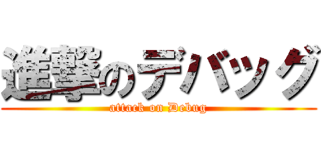 進撃のデバッグ (attack on Debug)