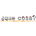 ¿ｑｕｅ ｃｏｓａ？ (lucy)