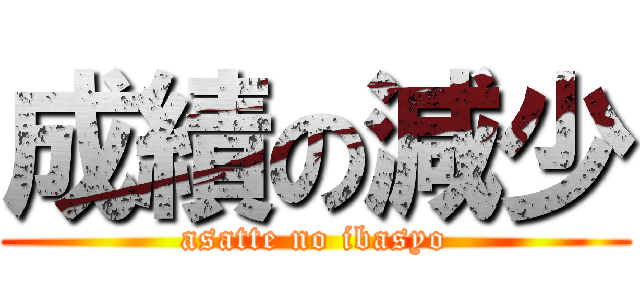 成績の減少 (asatte no ibasyo)