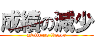 成績の減少 (asatte no ibasyo)