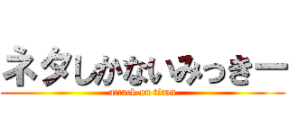 ネタしかないみっきー (attack on titan)