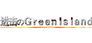 进击のＧｒｅｅｎＩｓｌａｎｄ (attack on titan)