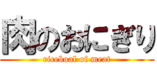 肉のおにぎり (riceboal of meat)