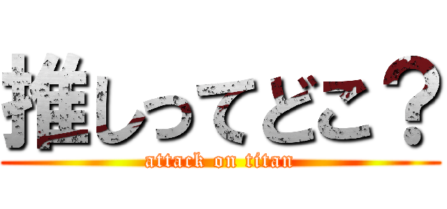 推しってどこ？ (attack on titan)