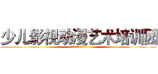 少儿影视动漫艺术培训园 (少儿影视动漫艺术培训园)