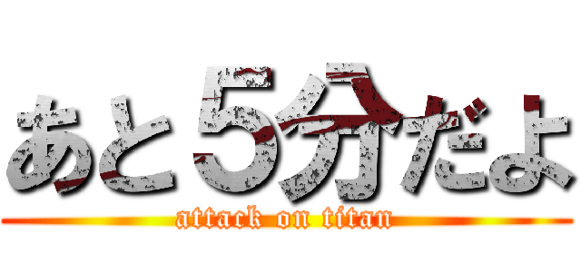 あと５分だよ (attack on titan)