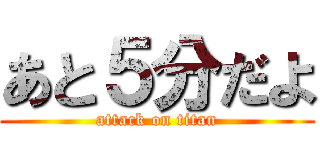 あと５分だよ (attack on titan)