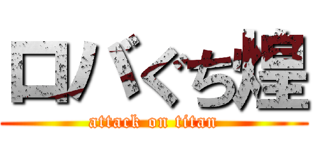 ロバぐち煌 (attack on titan)