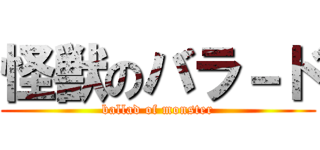 怪獣のバラ－ド (ballad of monster)