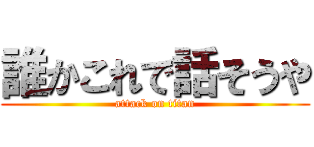 誰かこれで話そうや (attack on titan)