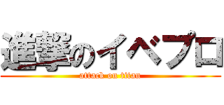 進撃のイベプロ (attack on titan)